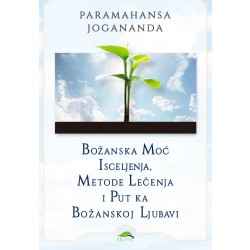 Božanska moć isceljenja, metode lečenja i put ka Božanskoj ljubavi - Paramahansa Jogananda